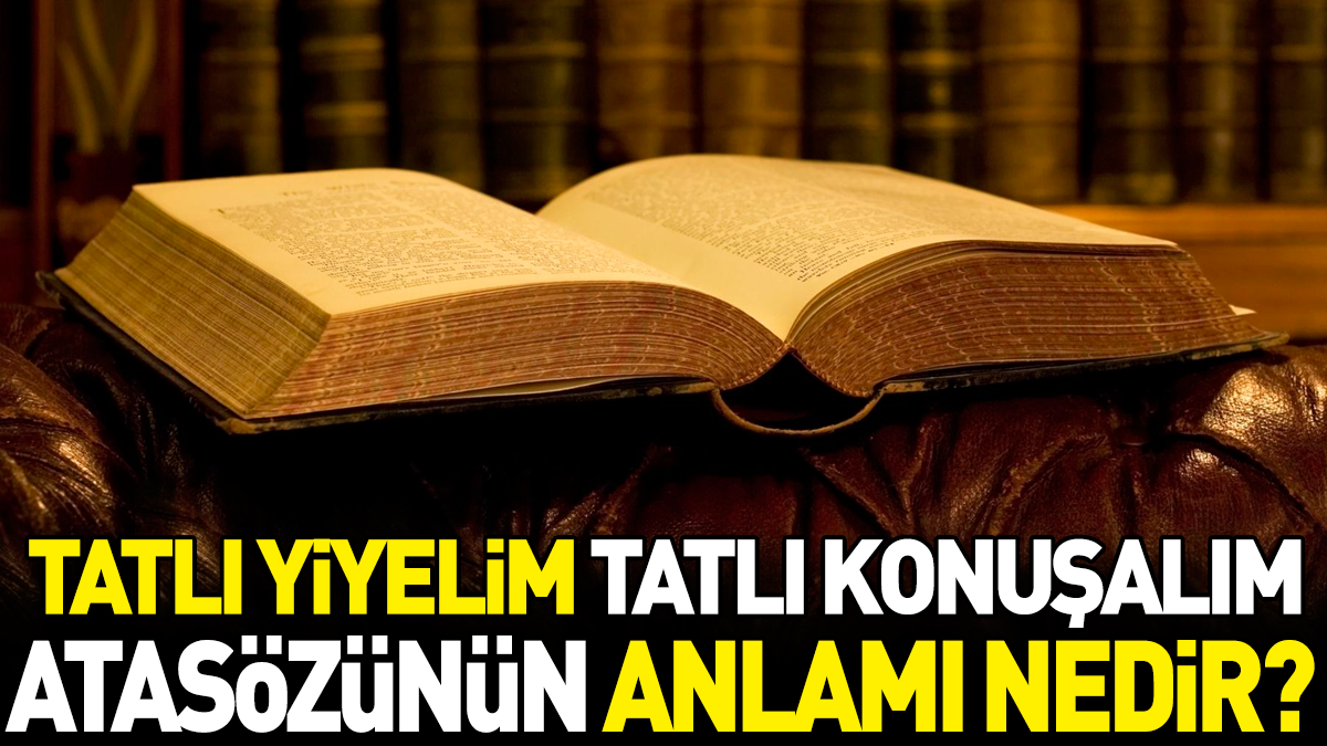 Tatlı yiyelim tatlı konuşalım atasözünün anlamı nedir?