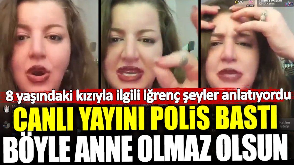 Böyle anne olmaz olsun… Canlı yayını polis bastı!  8 yaşındaki kızı hakkında iğrenç sözler