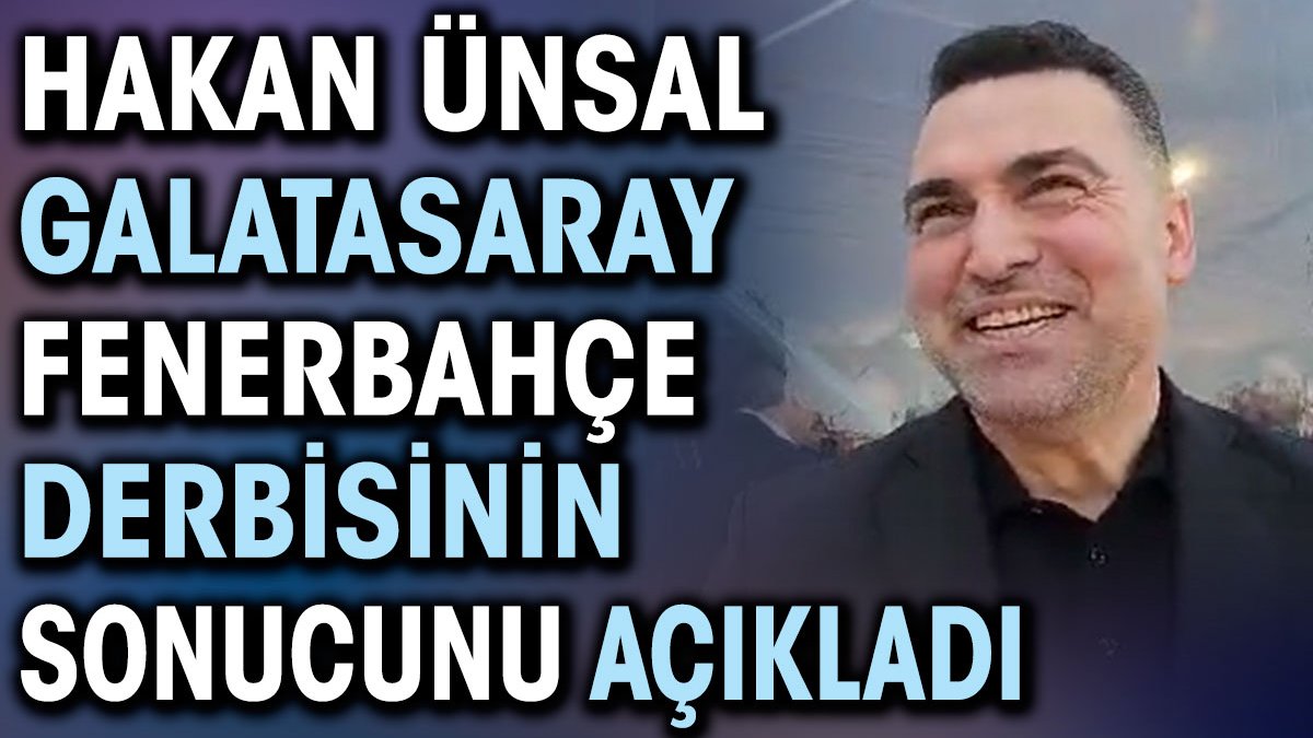 Hakan Ünsal Galatasaray Fenerbahçe derbisinin sonucunu açıkladı