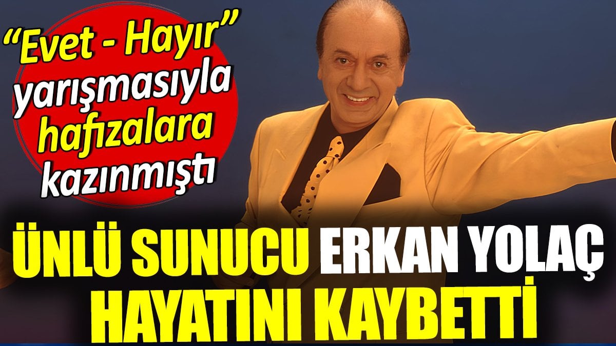 Erkan Yolaç hayatını kaybetti