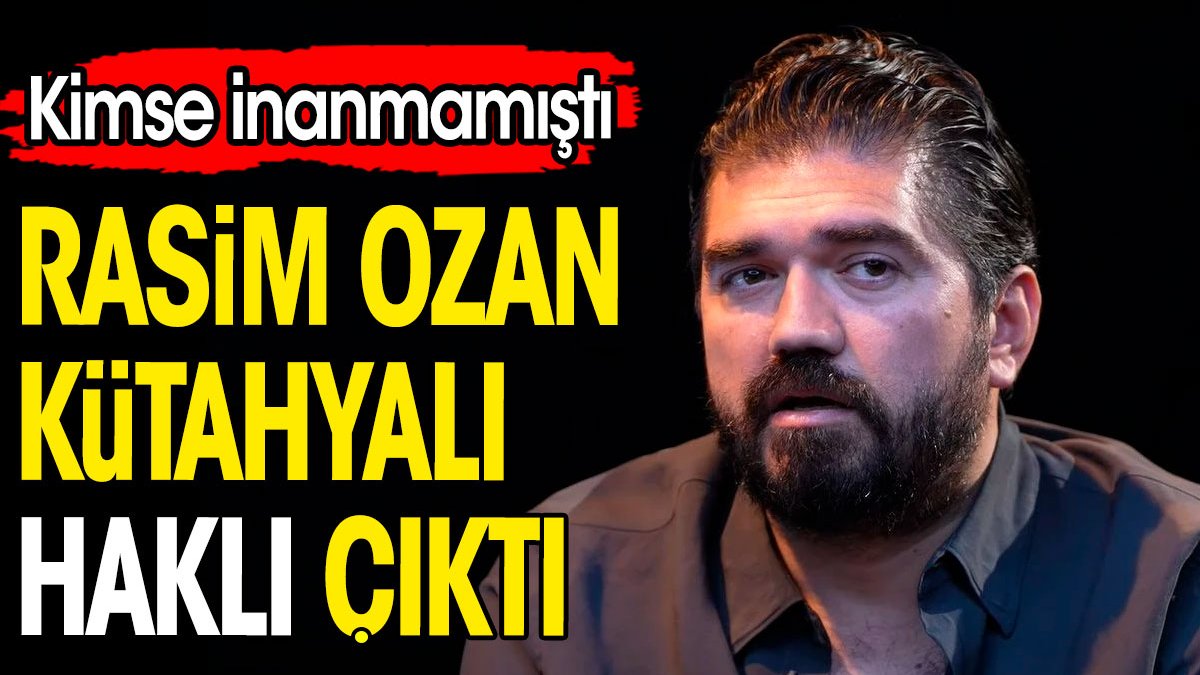 Rasim Ozan Kütahyalı haklı çıktı. Kimse inanmamıştı