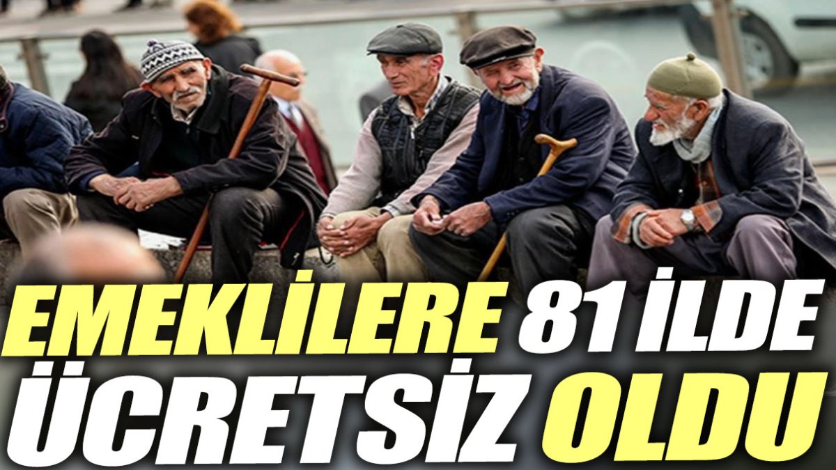 Emeklilere 81 ilde ücretsiz oldu