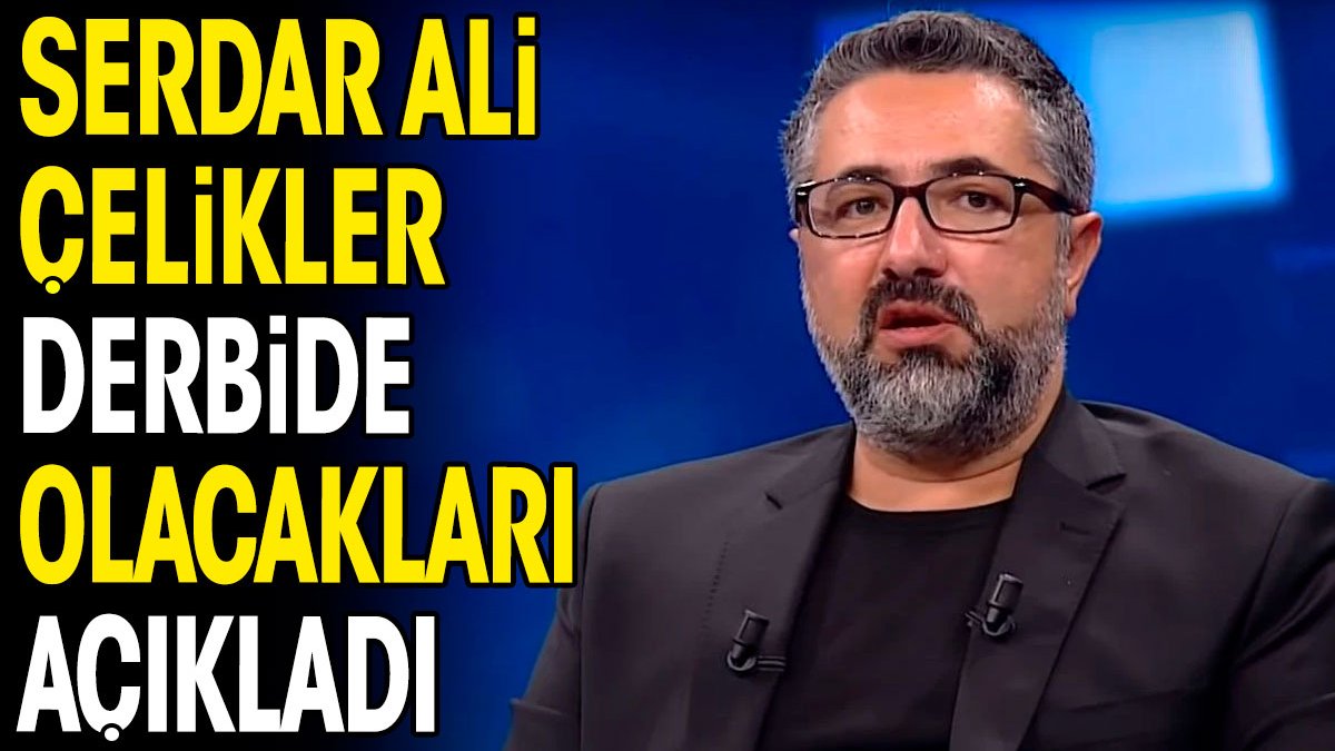 Serdar Ali Çelikler derbide olacakları açıkladı