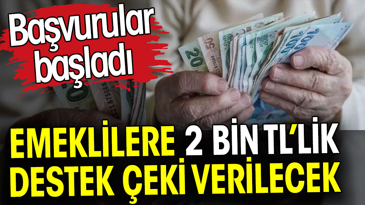 Emeklilere 2 bin TL’lik destek çeki verilecek. Başvurular başladı