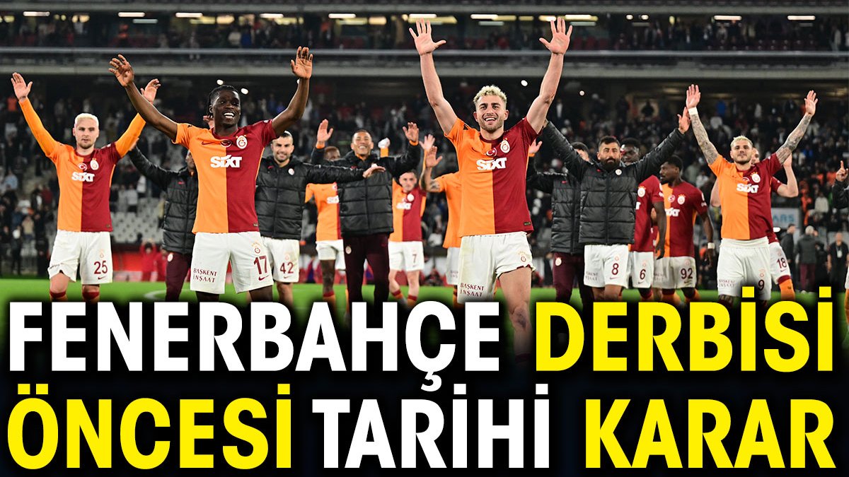 Galatasaray'dan Fenerbahçe derbisi öncesi tarihi karar
