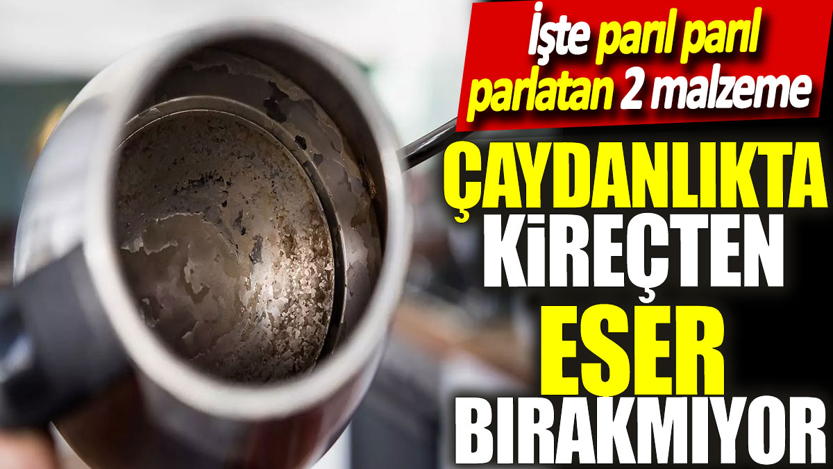 Çaydanlıkta kireçten eser bırakmıyor! İşte parıl parıl parlatan 2 malzeme