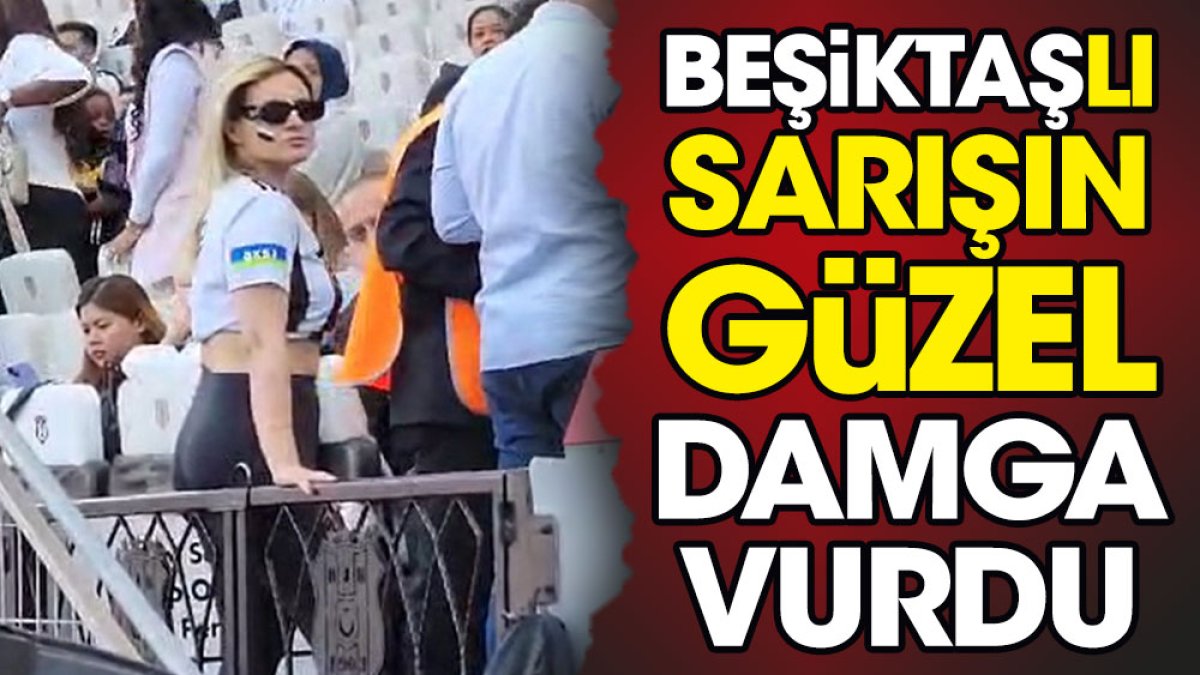 Beşiktaşlı sarışın güzel damga vurdu. Yer yerinden oynadı