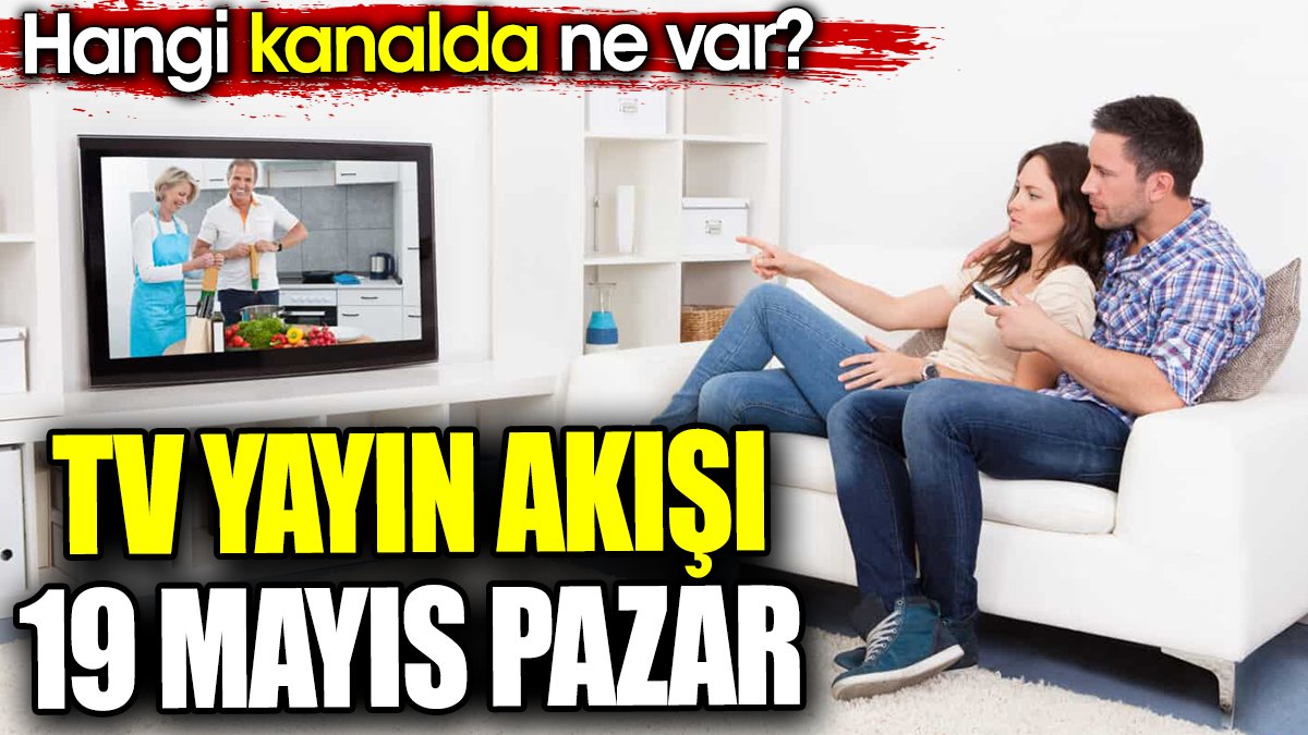 TV Yayın akışı 19 Mayıs Pazar. Hangi kanalda ne var?