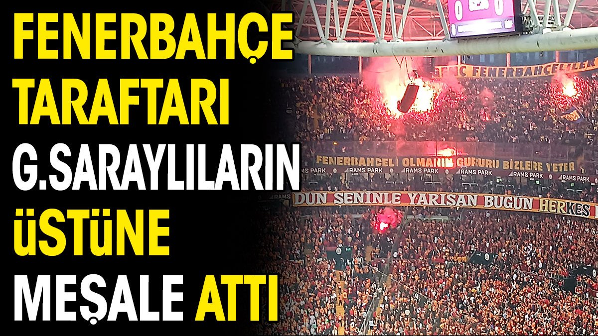 Fenerbahçe taraftarları Galatasaraylıların üstüne meşale attı