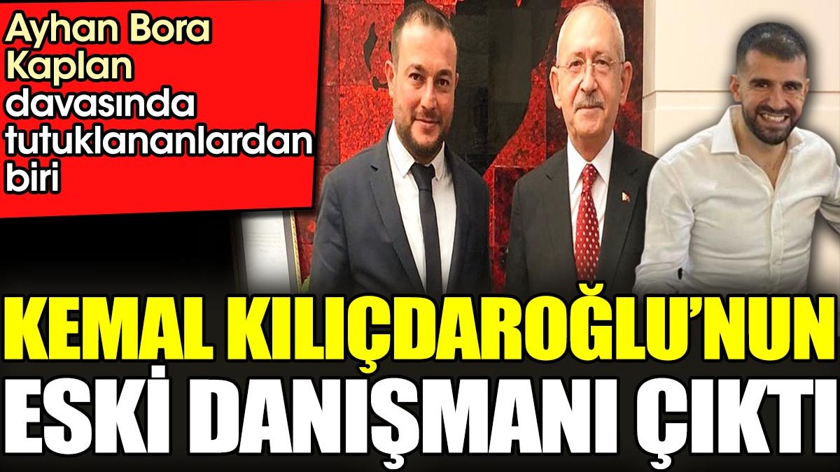 Ayhan Bora Kaplan davasında tutuklananlardan biri Kemal Kılıçdaroğlu'nun eski danışmanı çıktı