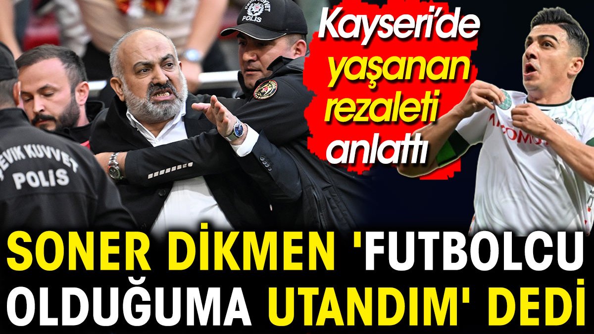 Konyasporlu futbolcu Soner Dikmen 'futbolcu olduğuma utandım' diyerek Kayseri'de yaşanan rezaleti açıkladı