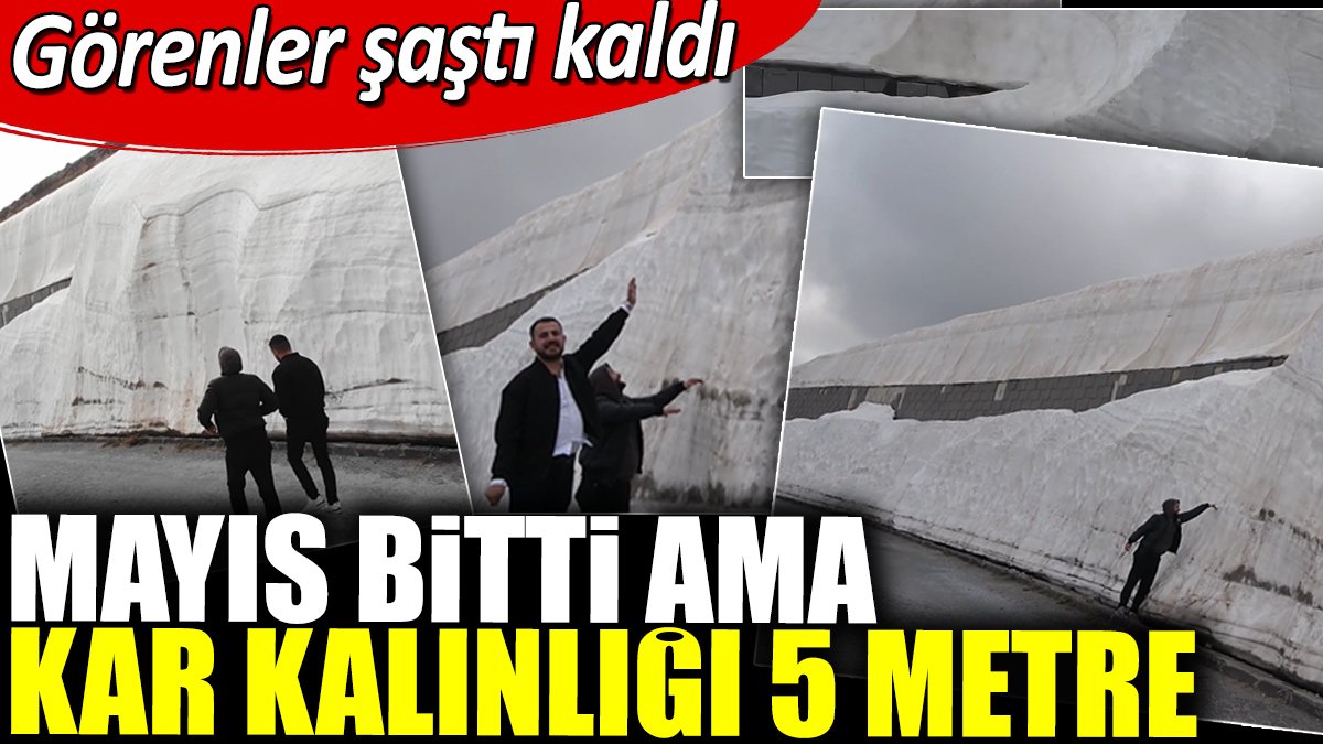 Mayıs bitti ama kar kalınlığı 5 metre. Görenler şaştı kaldı