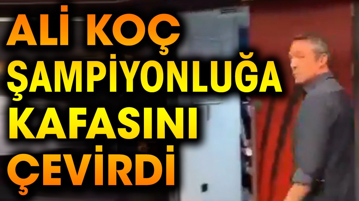 Ali Koç şampiyonluğa kafasını çevirdi