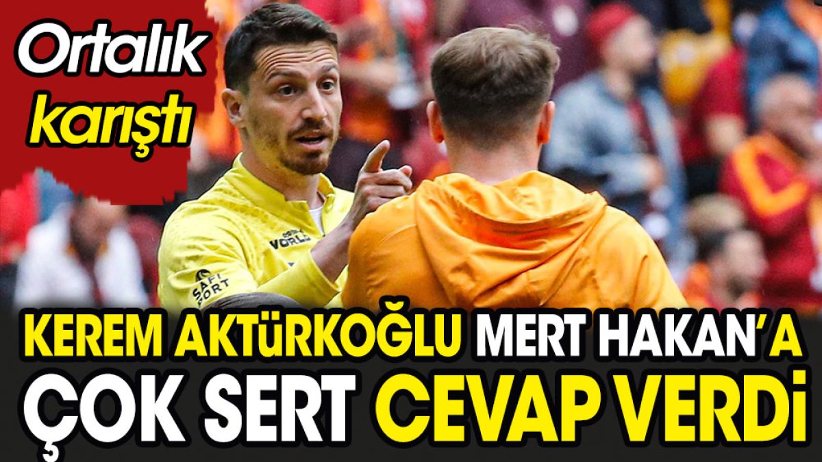 Kerem Aktürkoğlu Mert Hakan'a çok sert cevap verdi ortalık karıştı