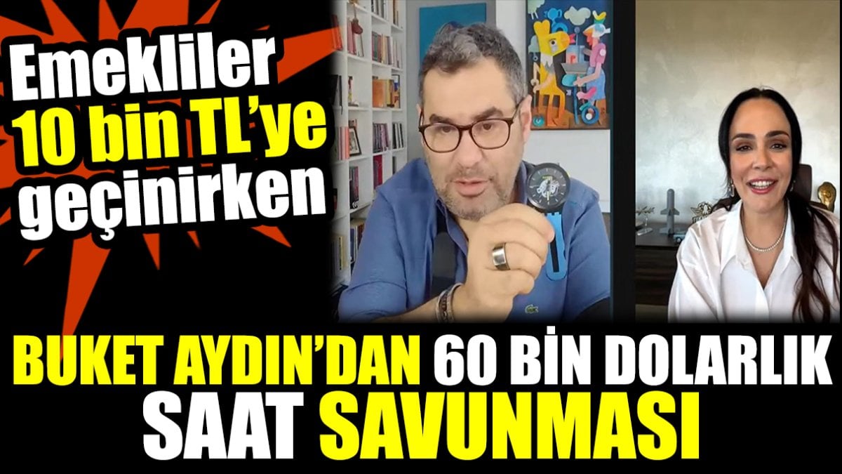 Buket Aydın’dan 60 bin dolarlık saat savunması. Emekliler 10 bin tl'ye geçinirken