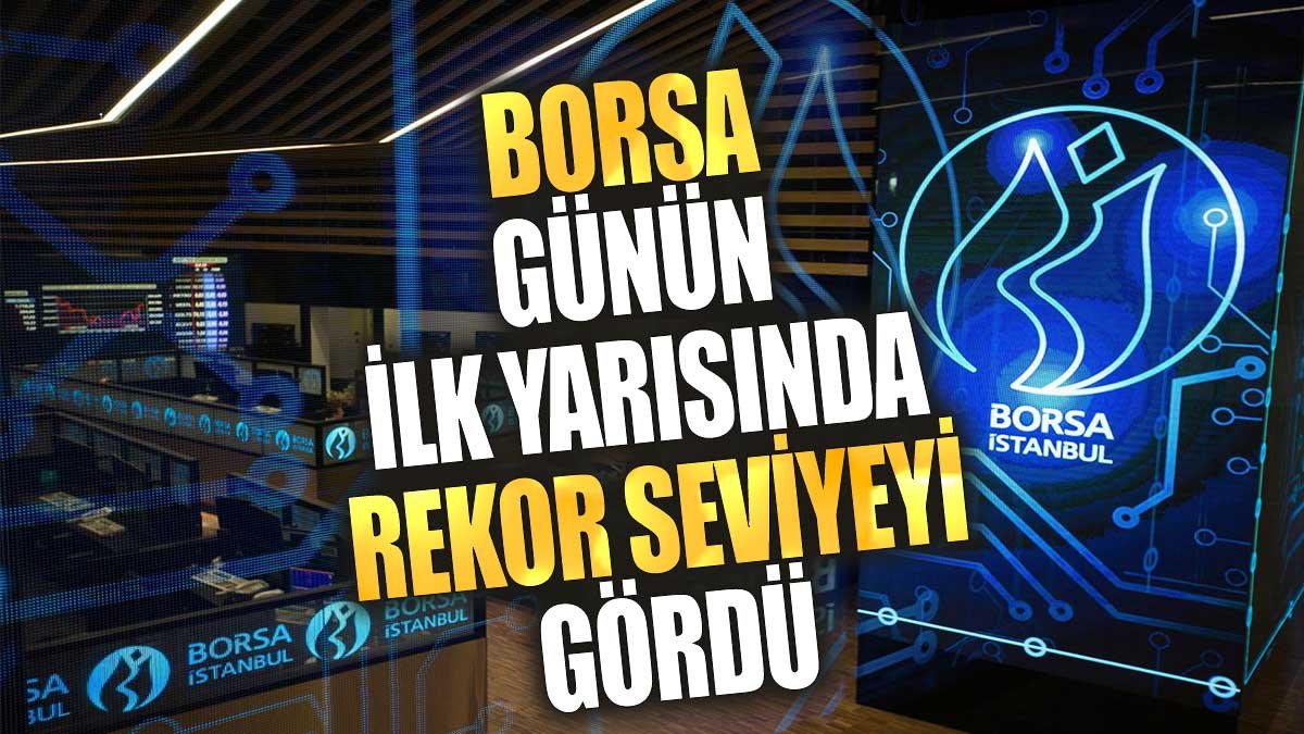 Borsa günün ilk yarısında rekor seviyeyi gördü