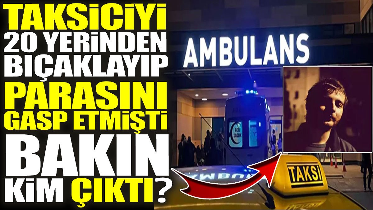 Taksiciyi 20 yerinden bıçaklayıp parasını gasp etmişti! Bakın kim çıktı?