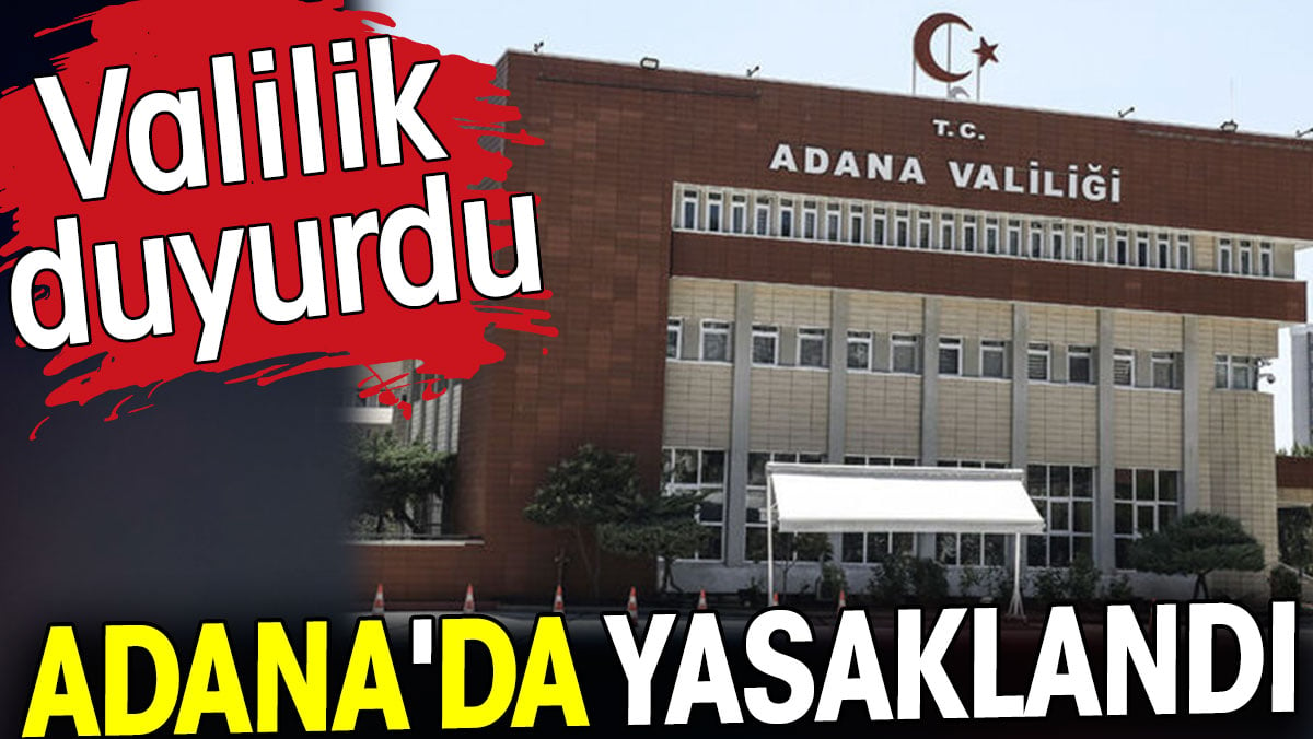 Adana'da yasaklandı. Valilik duyurdu