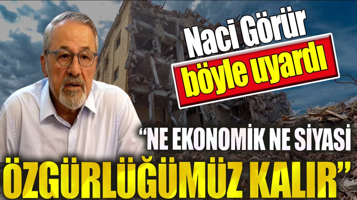 Naci Görür böyle uyardı. ‘Ne ekonomik ne siyasi özgürlüğümüz kalır’