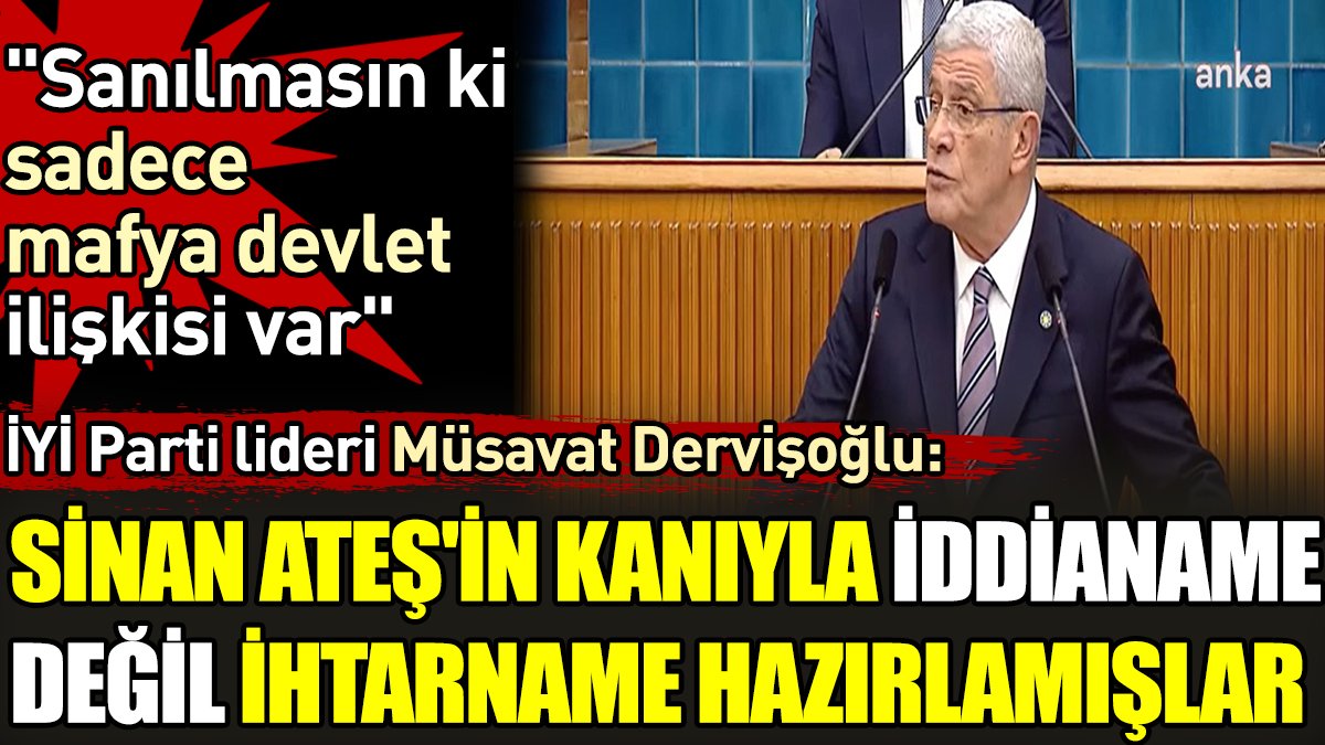 İYİ Parti lideri Müsavat Dervişoğlu: Sinan Ateş'in kanıyla iddianame değil ihtarname hazırlamışlar
