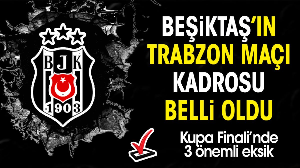 Beşiktaş'ın Trabzon maçı kadrosu belli oldu. Kupa finalinde 3 önemli eksik