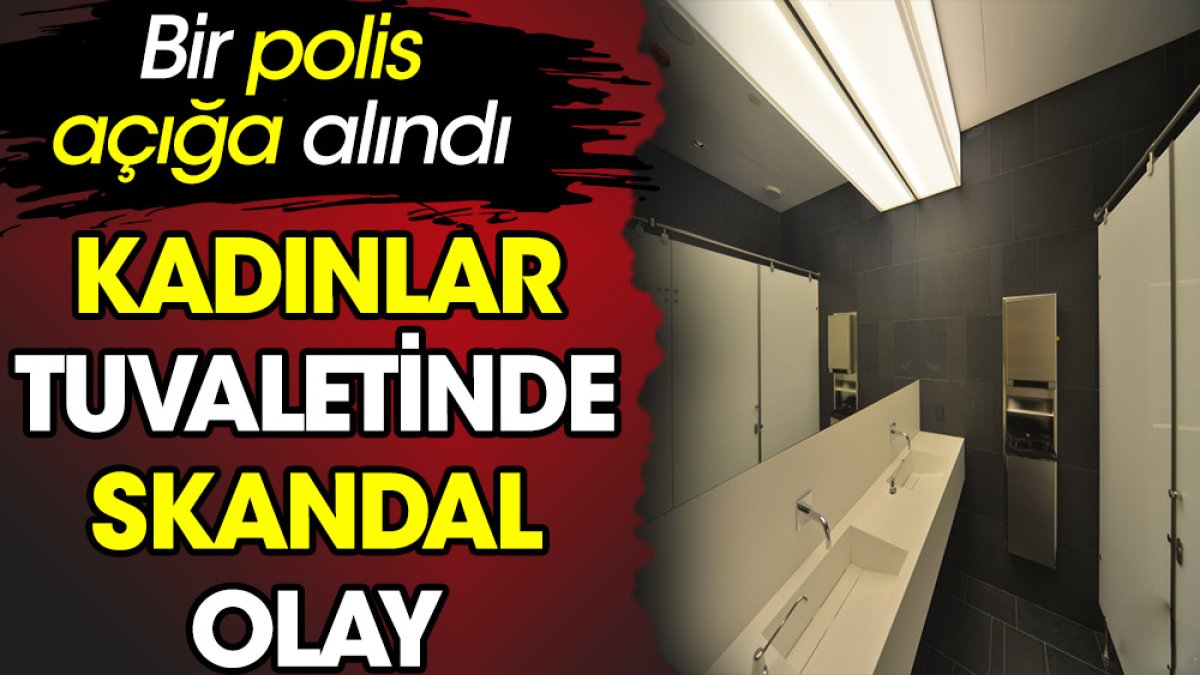 Kadınlar tuvaletinde skandal olay. Bir polis açığa alındı