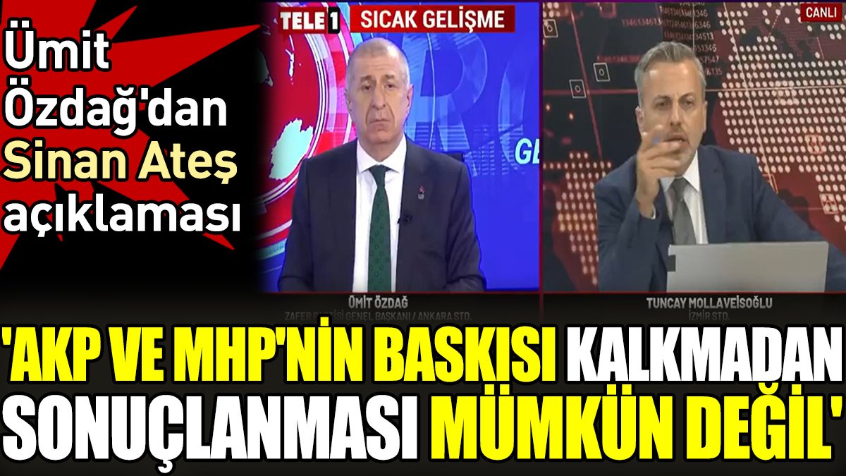 'AKP ve MHP'nin baskısı kalkmadan sonuçlanması mümkün değil'. Ümit Özdağ'dan Sinan Ateş açıklaması