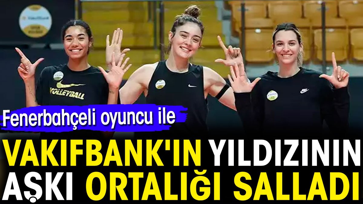 Fenerbahçeli oyuncu ile VakıfBank'ın yıldızının aşkı ortalığı salladı