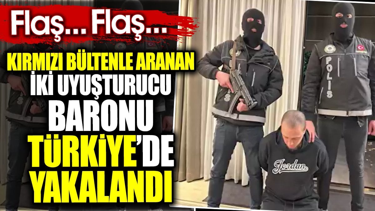 Flaş.. Flaş.. Kırmızı bültenle aranan iki uyuşturucu baronu Türkiye’de yakalandı