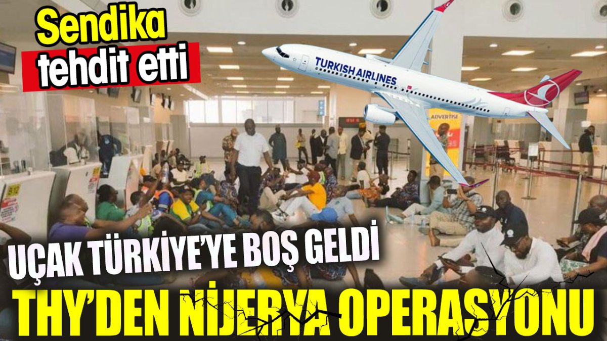 Türk Hava Yolları'ndan Nijerya operasyonu. Sendika tehdit etti. Uçak İstanbul'a boş geldi
