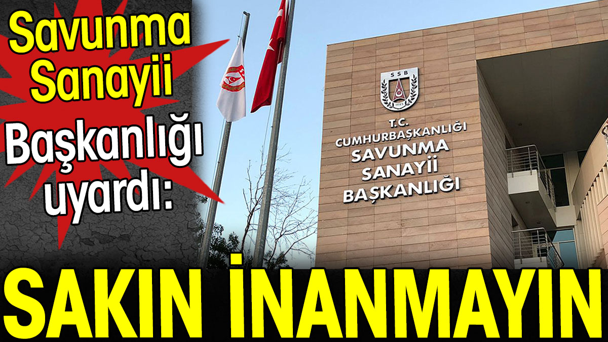 Sakın inanmayın. Savunma Sanayii Başkanlığı uyardı