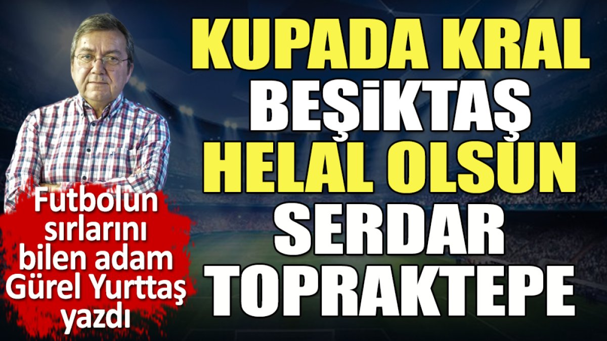 Kupada kral Beşiktaş. Helal olsun Serdar Topraktepe