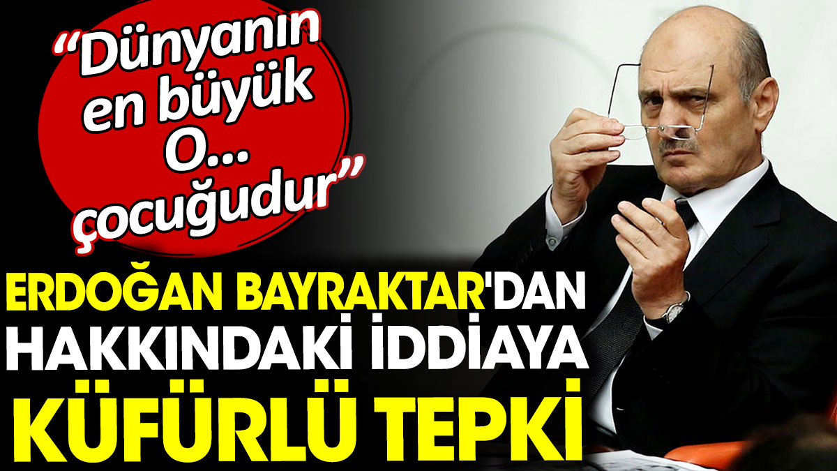 Erdoğan Bayraktar'dan hakkındaki iddiaya küfürlü tepki. En büyük O... çocuğudur