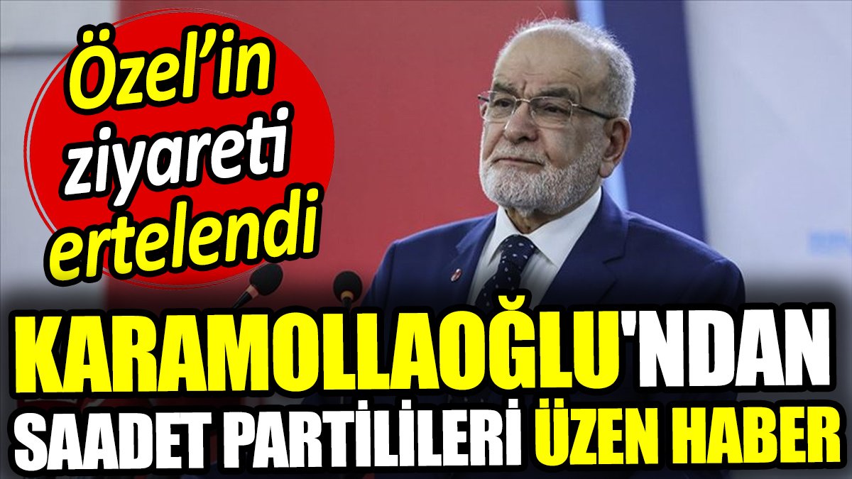 Temel Karamollaoğlu'ndan Saadet Partilileri üzen haber. Özel'in ziyareti ertelendi