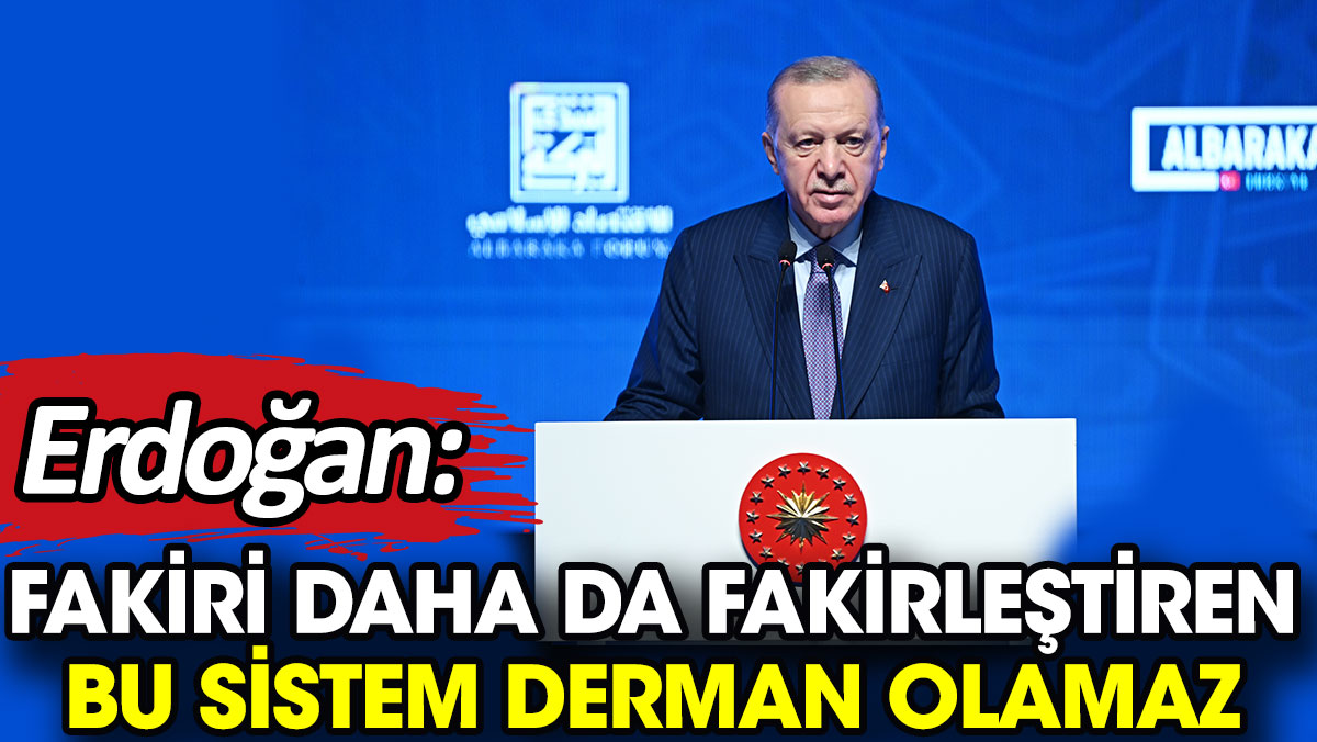 Erdoğan: Fakiri daha da fakirleştiren bu sistem derman olamaz