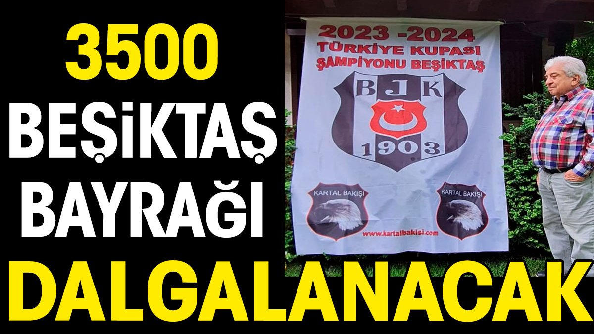 3500 Beşiktaş bayrağı aynı anda dalgalanacak