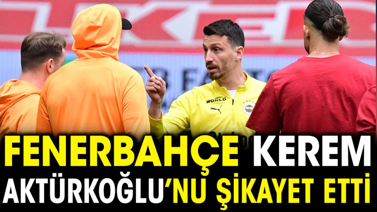 Fenerbahçe Kerem Aktürkoğlu'nu şikayet etti