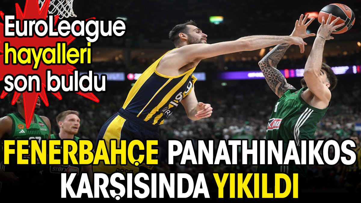 Fenerbahçe Panathinaikos karşısında yıkıldı. EuroLeague hayalleri son buldu