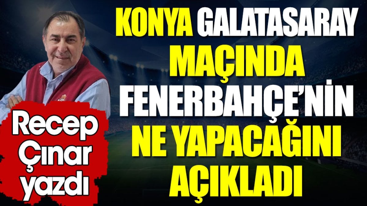 Konyaspor Galatasaray maçında Fenerbahçe'nin ne yapacağını açıkladı