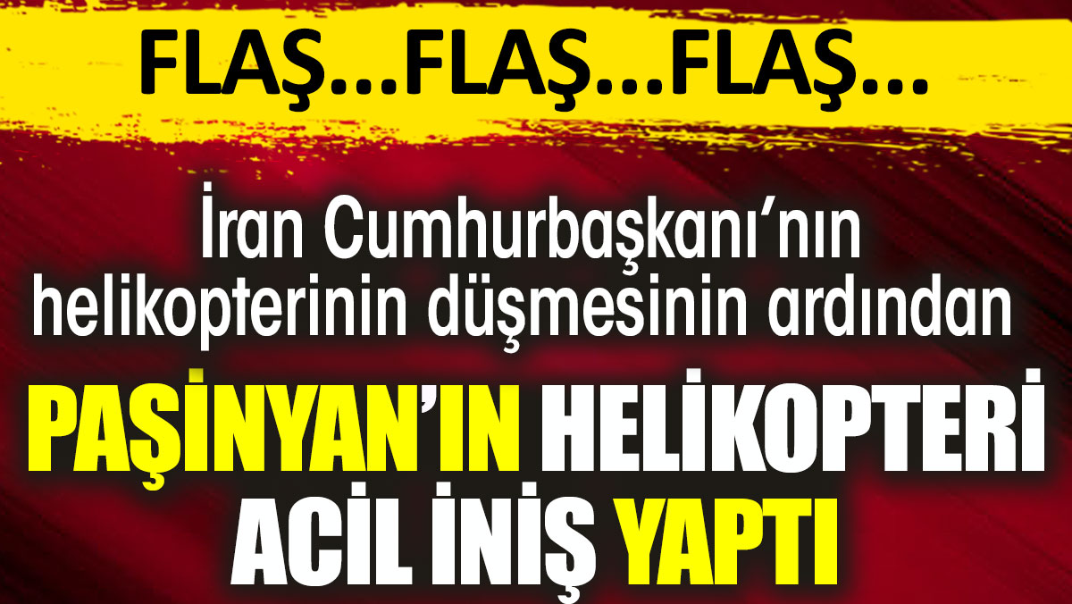 Paşinyan’ın helikopteri acil iniş yaptı. İran Cumhurbaşkanı’nın helikopteri düşmüştü