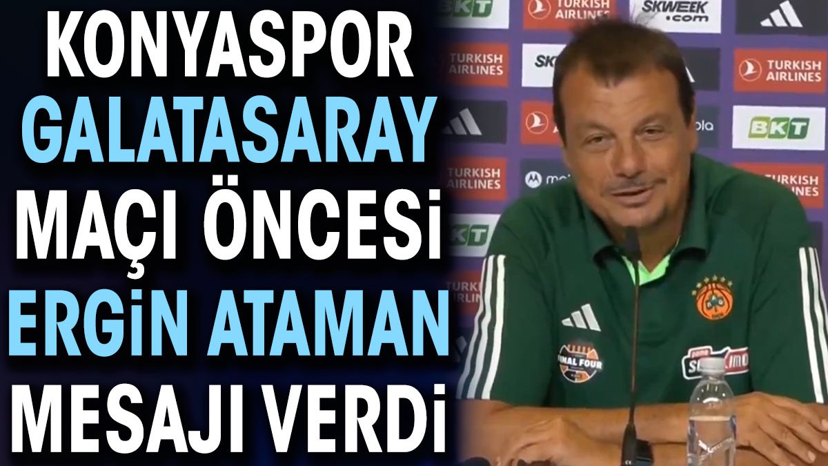 Konyaspor Galatasaray maçı öncesi Ergin Ataman mesajı verdi