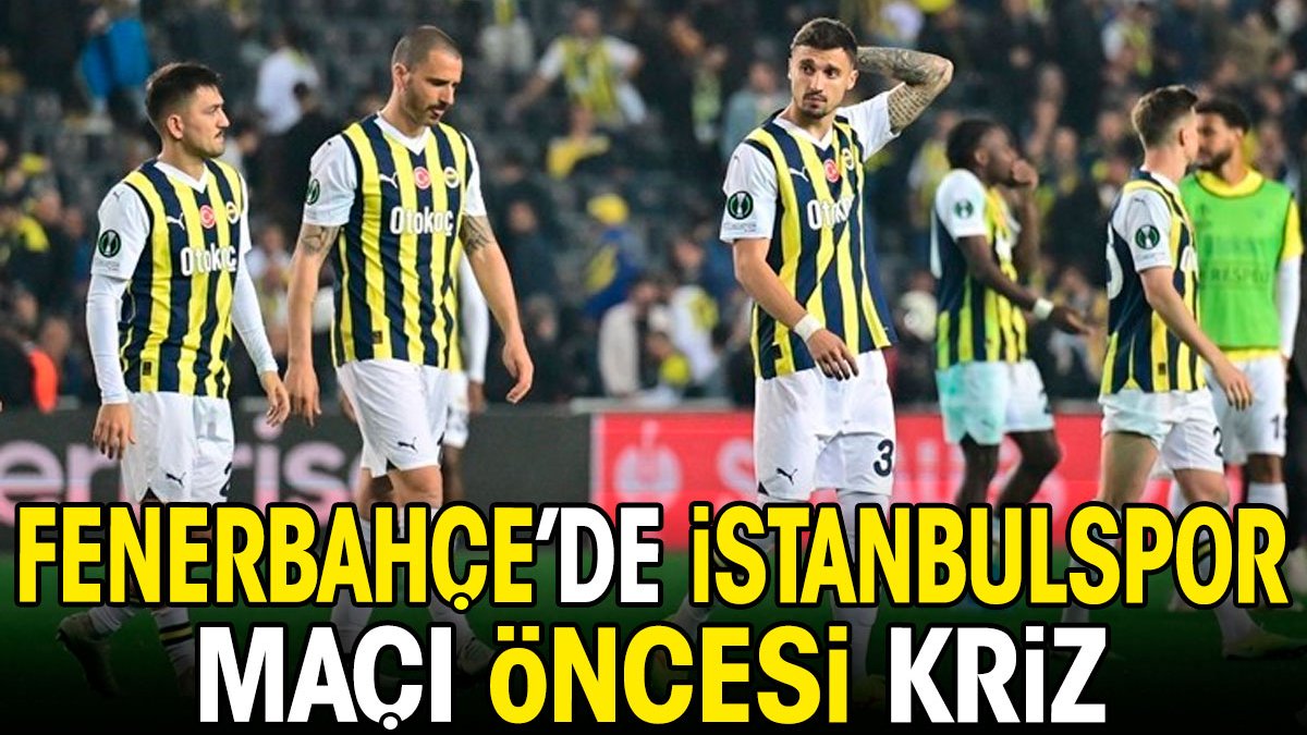 Fenerbahçe'de İstanbulspor maçı öncesi kriz