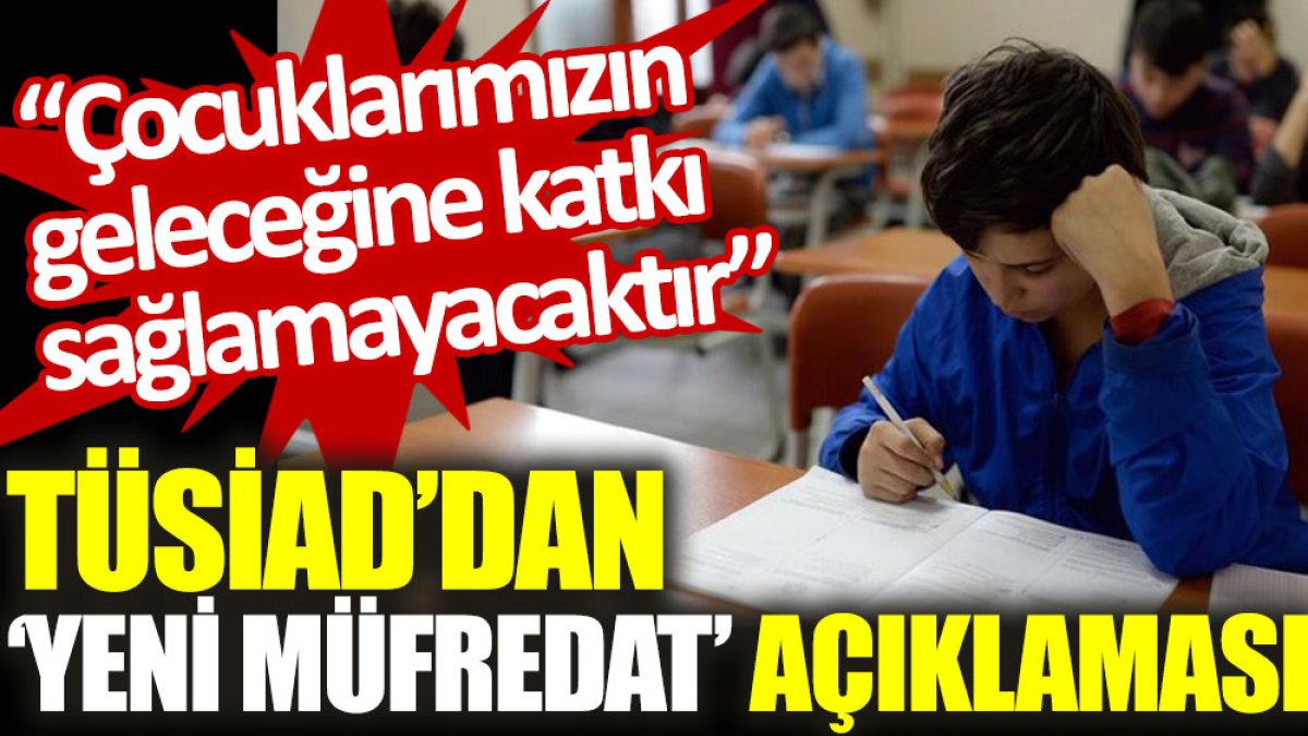 TÜSİAD’dan ‘yeni müfredat’ açıklaması: Çocuklarımızın geleceğine katkı sağlamayacaktır