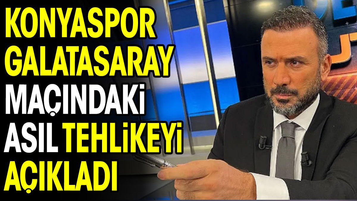 Konyaspor Galatasaray maçındaki asıl tehlikeyi açıkladı