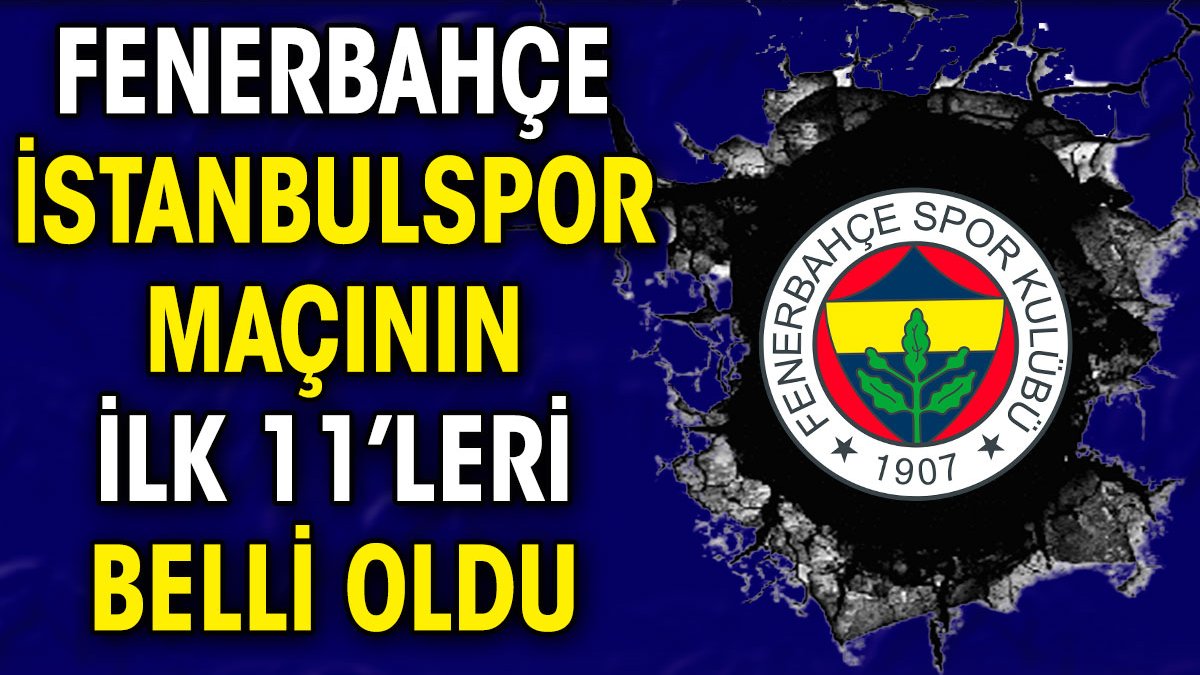Fenerbahçe'nin İstanbulspor maçı ilk 11'i belli oldu. İsmail Kartal kararını verdi