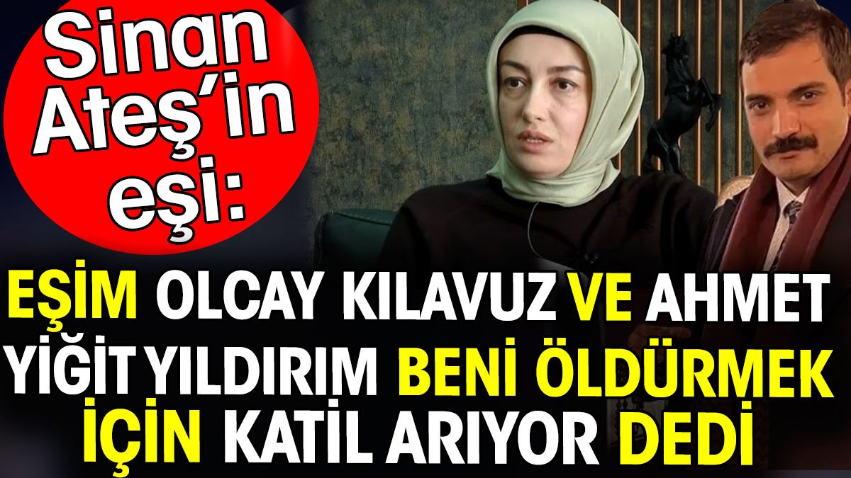 Sinan Ateş'in eşi Ayşe Ateş: Eşim Olcay Kılavuz ve Ahmet Yiğit Yıldırım beni öldürmek için katil arıyor dedi