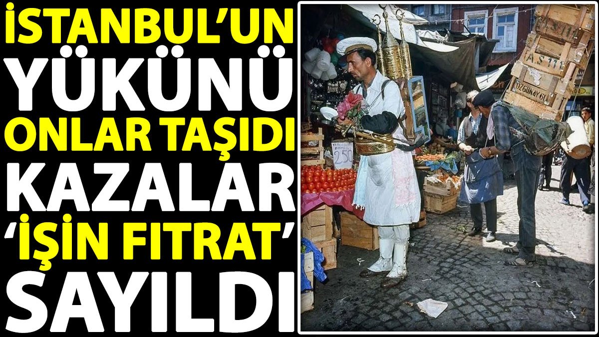 İstanbul’un yükünü onlar taşıdı kazalar ‘işin fıtratı’ sayıldı