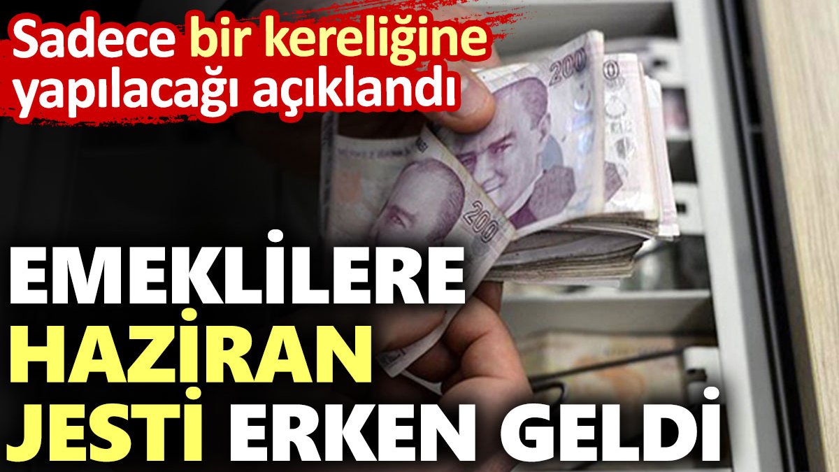 Emeklilere haziran jesti erken geldi: Sadece bir kereliğine yapılacağı açıklandı