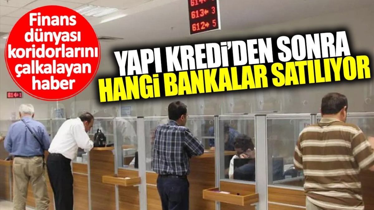 Yapı Kredi’den sonra hangi bankalar satılıyor? Finans dünyası koridorlarını çalkayan haber