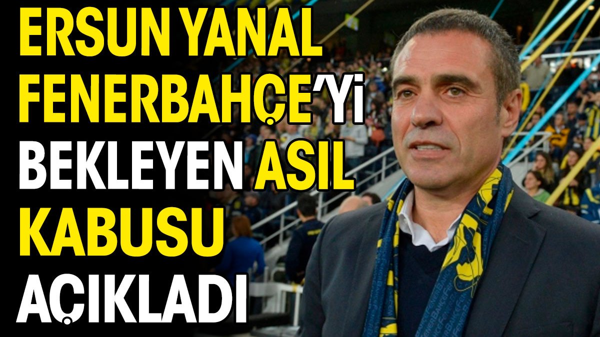 Ersun Yanal bekleyen kabusu açıkladı. Ali Koç şaşıp kalacak